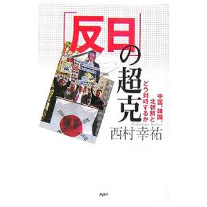 「反日」の超克−中国、韓国、北朝鮮とどう対峙するか−／西村幸祐