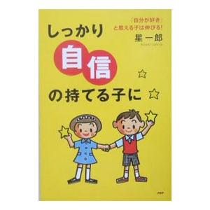 しっかり自信の持てる子に−「自分が好き」と思える子は伸びる！−／星一郎