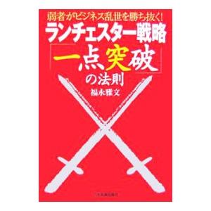 ランチェスター戦略「一点突破」の法則−弱者がビジネス乱世を勝ち抜く！−／福永雅文