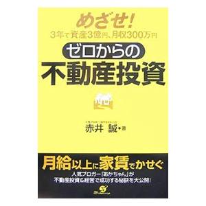 ゼロからの不動産投資−めざせ！３年で資産３億円、月収３００万円−／赤井誠
