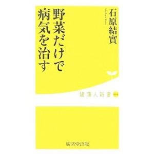 野菜だけで病気を治す／石原結實