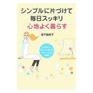 シンプルに片づけて毎日スッキリ心地よく暮らす／金子由紀子