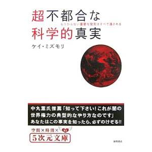 超不都合な科学的真実−もうからない重要な発見はすべて潰される−／ケイ・ミズモリ