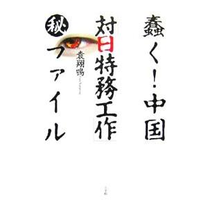 蠢く！中国「対日特務工作」（秘）ファイル／袁翔鳴