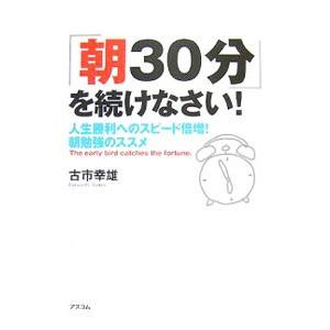 「朝３０分」を続けなさい！−人生勝利へのスピード倍増！朝勉強のススメ−／古市幸雄