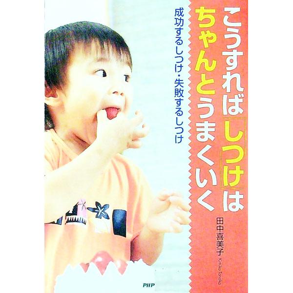 こうすれば「しつけ」はちゃんとうまくいく−成功するしつけ・失敗するしつけ−／田中喜美子