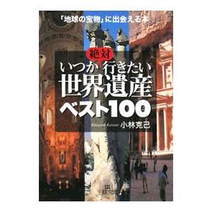 いつか絶対行きたい世界遺産ベスト１００−「地球の宝物」に出会える本−／小林克己