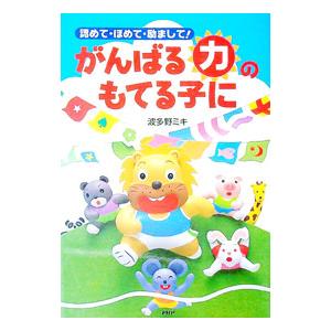認めて・ほめて・励まして！ がんばる力のもてる子に／波多野ミキ