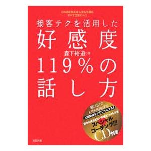 接客テクを活用した好感度１１９％の話し方−これさえ使えば人生も仕事もすべてうまくいく！−／森下裕道