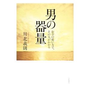 男の器量−お金の使い方で、その人がわかる−／川北義則