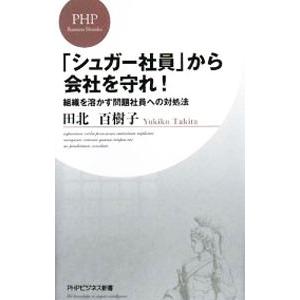 「シュガー社員」から会社を守れ！−組織を溶かす問題社員への対処法−／田北百樹子