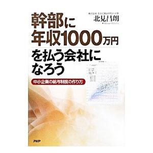 幹部に年収１０００万円を払う会社になろう／北見昌朗