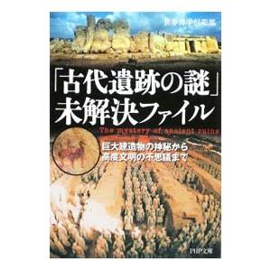 「古代遺跡の謎」未解決ファイル−巨大建造物の神秘から高度文明の不思議まで−／世界博学倶楽部