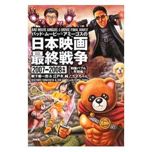 バッド・ムービー・アミーゴスの日本映画最終戦争 ２００７−２００８年版／柳下毅一郎
