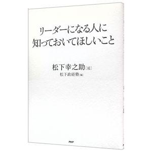 リーダーになる人に知っておいてほしいこと／松下幸之助