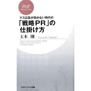 マス広告が効かない時代の「戦略ＰＲ」の仕掛け方／玉木剛