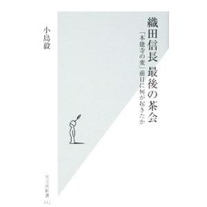 織田信長 最後の茶会−「本能寺の変」前日に何が起きたか−／小島毅