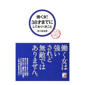 働く女（ひと）！３８才までにしておくべきこと／有川真由美