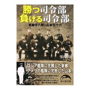 勝つ司令部負ける司令部 東郷平八郎と山本五十六／生出寿