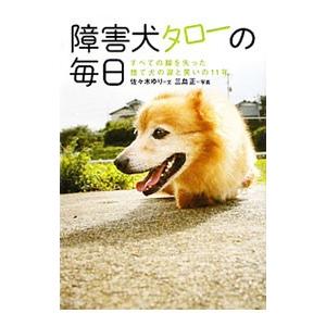 障害犬タローの毎日−すべての脚を失った捨て犬の涙と笑いの１１年 −／佐々木ゆり