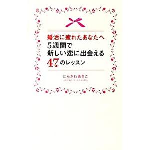 婚活に疲れたあなたへ５週間で新しい恋に出会える４７のレッスン／にらさわあきこ