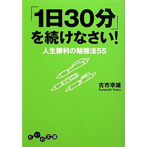 「１日３０分」を続けなさい！−人生勝利の勉強法５５−／古市幸雄