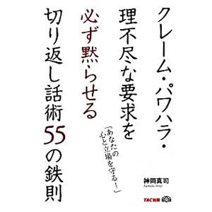 クレーム・パワハラ・理不尽な要求を必ず黙らせる切り返し話術５５の鉄則／神岡真司