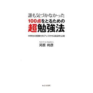 誰も気づかなかった１００点をとるための超勉強法／河原利彦