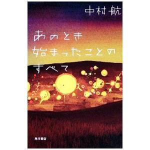 あのとき始まったことのすべて／中村航
