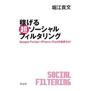 稼げる超ソーシャルフィルタリング−Ｇｏｏｇｌｅ・Ｔｗｉｔｔｅｒ・ｉＰｈｏｎｅ・ｉＰａｄを駆使せよ！−...