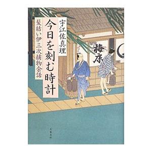 今日を刻む時計 （髪結い伊三次捕物余話シリーズ９）／宇江佐真理