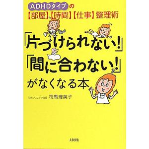 「片づけられない！」「間に合わない！」がなくなる本／司馬理英子