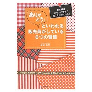 「ありがとう」といわれる販売員がしている6つの習慣 : お客様はあなたの接客で… ありがとう」といわれる販売員がしている6つの習慣／柴田昌孝