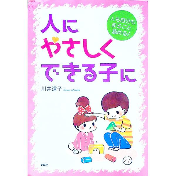 人にやさしくできる子に 人も自分もまるごと認める！／川井道子