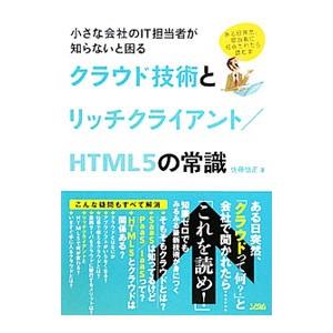 小さな会社のＩＴ担当者が知らないと困るクラウド技術とリッチクライアント／ＨＴＭＬ５の常識／佐藤信正