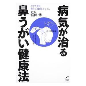病気が治る鼻うがい健康法 体の不調は慢性上咽頭炎がつくる よくわかる最新療法／堀田修