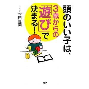 頭のいい子は、３歳からの「遊び」で決まる！／本田真美