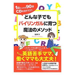 どんな子でもバイリンガルに育つ魔法のメソッド−１日たったの９０分ＣＤを流すだけ！−／船津洋