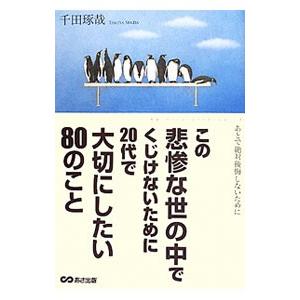この悲惨な世の中でくじけないために２０代で大切にしたい８０のこと／千田琢哉