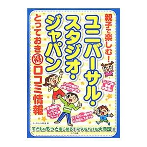 親子で楽しむ！ユニバーサル・スタジオ・ジャパンとっておき得口コミ情報／テーマパーク研究会