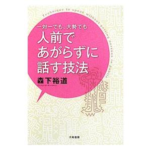 一対一でも、大勢でも人前であがらずに話す技法／森下裕道