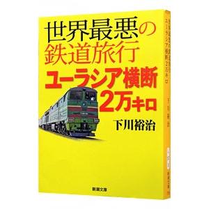 世界最悪の鉄道旅行ユーラシア横断２万キロ／下川裕治