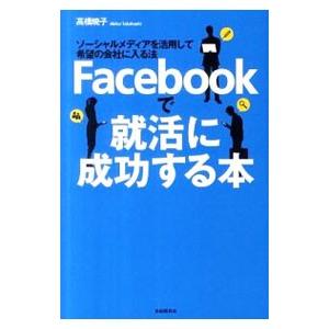 Ｆａｃｅｂｏｏｋで就活に成功する本／高橋暁子