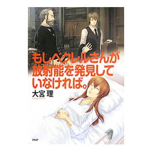 もしベクレルさんが放射能を発見していなければ。／大宮理