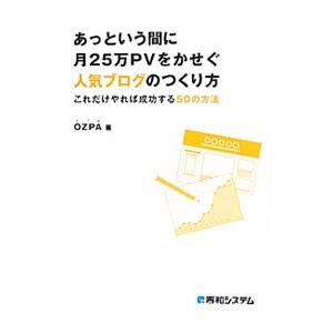 あっという間に月２５万ＰＶをかせぐ人気ブログのつくり方−これだけやれば成功する５０の方法−／ＯＺＰＡ