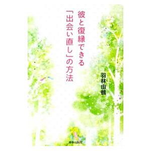 彼と復縁できる「出会い直し」の方法／羽林由鶴