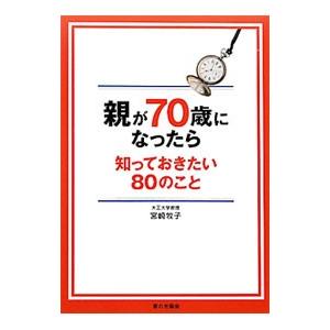 親が７０歳になったら知っておきたい８０のこと／宮崎牧子