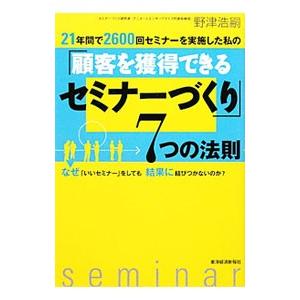 ２１年間で２６００回セミナーを実施した私の「顧客を獲得できるセミナーづくり」７つの法則／野津浩嗣