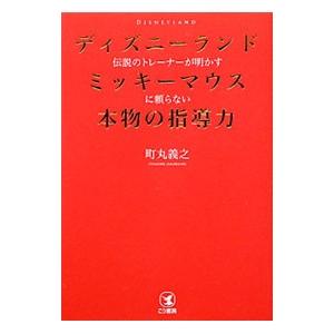 ディズニーランド伝説のトレーナーが明かすミッキーマウスに頼らない本物の指導力／町丸義之