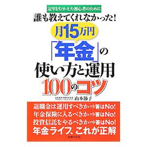 誰も教えてくれなかった！月１５万円「年金」の使い方と運用１００のコツ／山本節子（ファイナンシャル・プ...